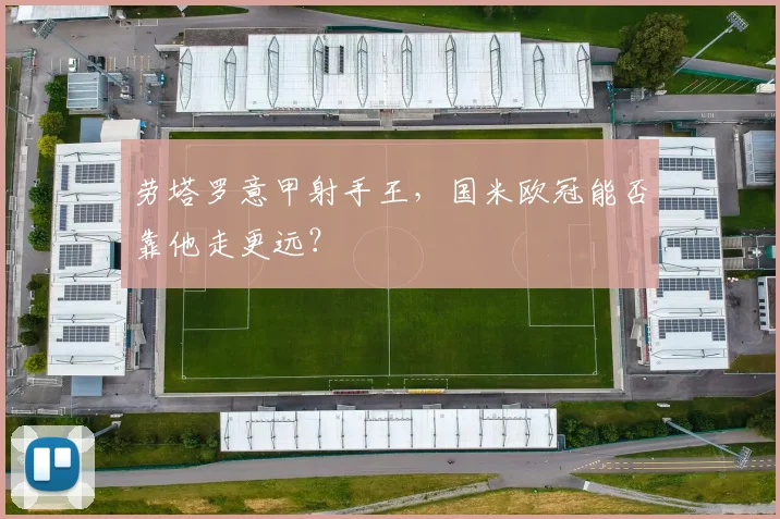 劳塔罗意甲射手王,国米欧冠能否靠他走更远?