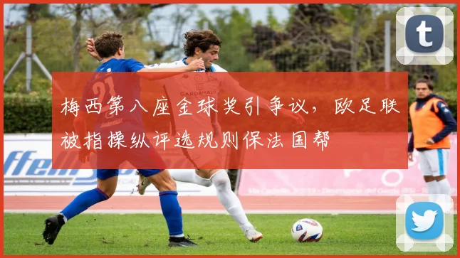 梅西第八座金球奖引争议,欧足联被指操纵评选规则保法国帮