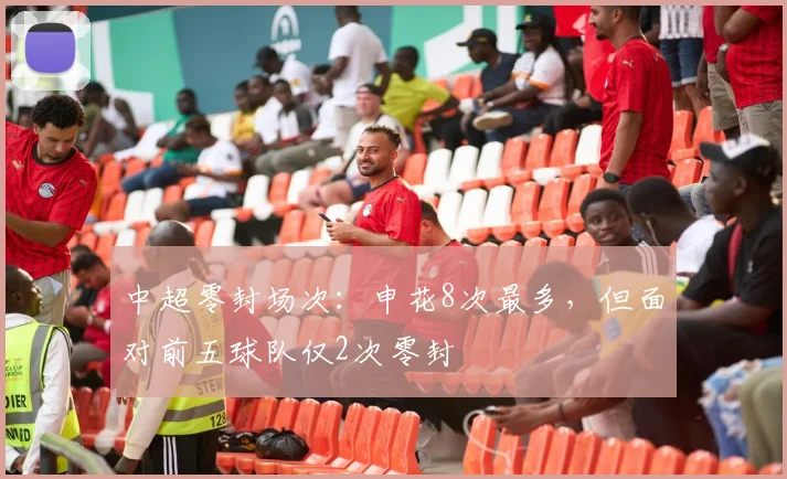 中超零封场次:申花8次最多,但面对前五球队仅2次零封