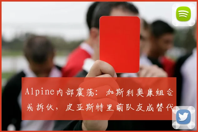 Alpine内部震荡：加斯利奥康组合或拆伙，皮亚斯特里前队友成替代者