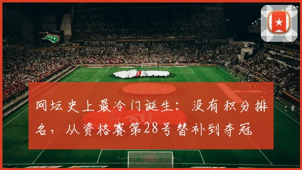 网坛史上最冷门诞生：没有积分排名，从资格赛第28号替补到夺冠